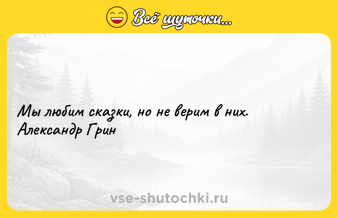 Цитата: Мы любим сказки, но не верим в них. Александр Грин