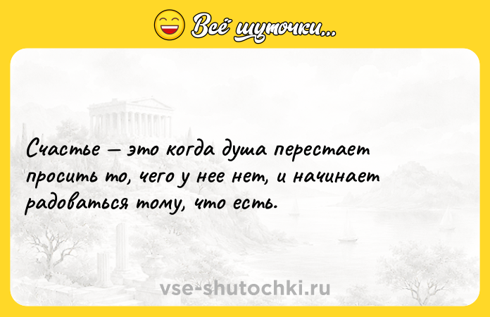 Цитата: Счастье это когда душа перестает просить то, чего у нее нет, и начинает радоваться тому, что есть.