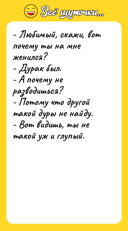 - Любимый, скажи, вот почему ты на мне женился? -