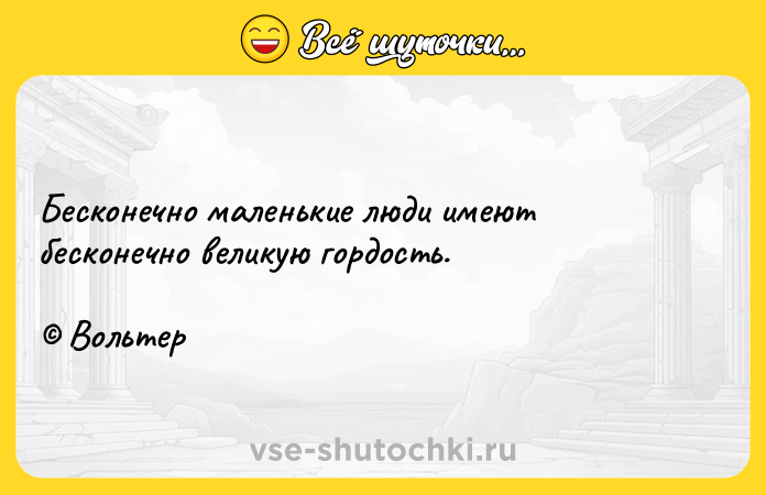 Цитата: Бесконечно маленькие люди имеют бесконечно великую гордость. Вольтер