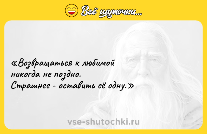 Цитата: Возвращаться к любимой никогда не поздно. Страшнее - оставить её одну.