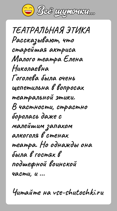История: ТЕАТРАЛЬНАЯ ЭТИКАРассказывают, что старейшая актриса Малого театра Елена НиколаевнаГоголева была очень щепетильна в вопросах театральной этики.В частности, страстно боролась даже