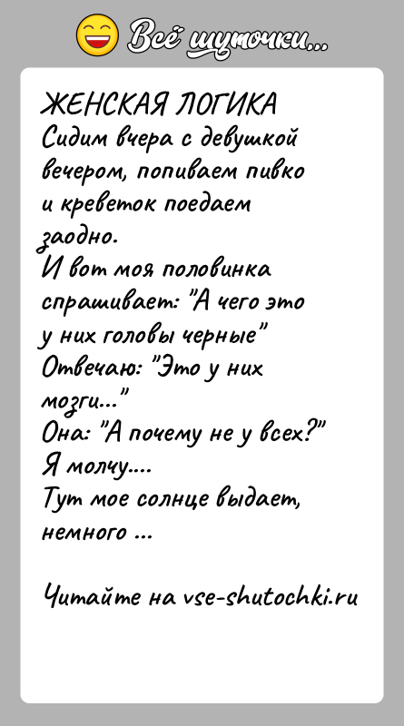 История: ЖЕНСКАЯ ЛОГИКАСидим вчера с девушкой вечером, попиваем пивко и креветок поедаем заодно.И вот моя половинка спрашивает: А чего это у