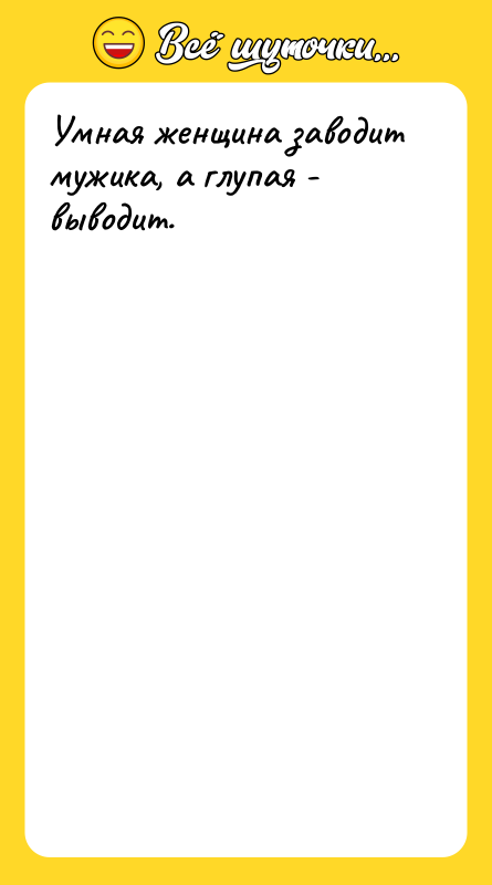 Умная женщина заводит мужика, а глупая - выводит.