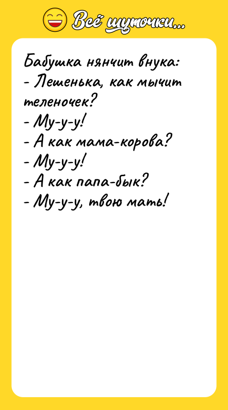 Бабушка нянчит внука: - Лешенька, как мычит теленочек? - Му-у-у!