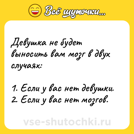 Шутка: Девушка не будет выносить вам мозг в двух случаях:<br><br>1. Если у вас нет девушки.<br>2. Если у вас нет мозгов.