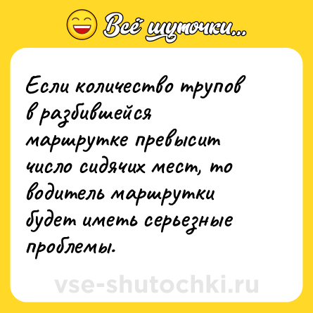 Шутка: Если количество трупов в разбившейся маршрутке превысит число сидячих мест, то водитель маршрутки будет иметь серьезные проблемы.