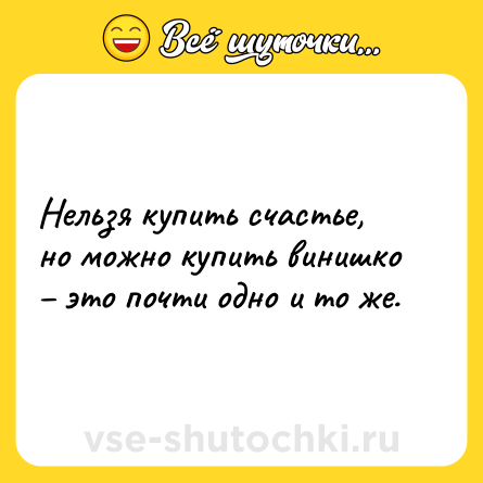 Шутка: Нельзя купить счастье, но можно купить винишко – это почти одно и то же.