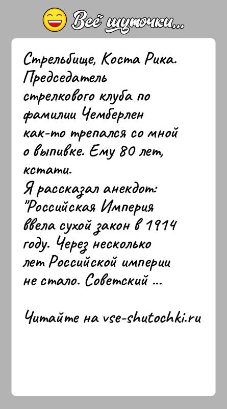 История: Стрельбище, Коста Рика. Председатель стрелкового клуба по фамилии Чемберлен как-то трепался со мной о выпивке. Ему 80 лет, кстати.Я рассказал