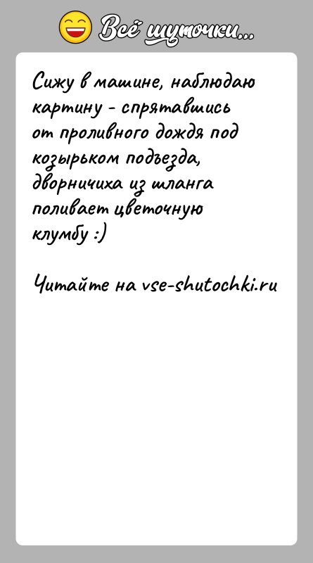 История: Сижу в машине, наблюдаю картину - спрятавшись от проливного дождя подкозырьком подъезда, дворничиха из шланга поливает цветочную клумбу :)