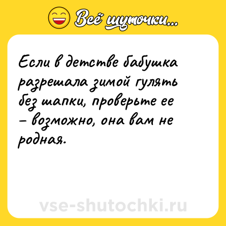 Шутка: Если в детстве бабушка разрешала зимой гулять без шапки, проверьте ее – возможно, она вам не родная.<br><br> 