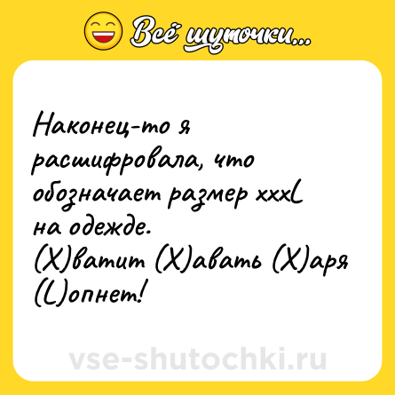 Шутка: Наконец-то я расшифровала, что обозначает размер хххL на одежде.<br>(Х)ватит (Х)авать (Х)аря (L)опнет!