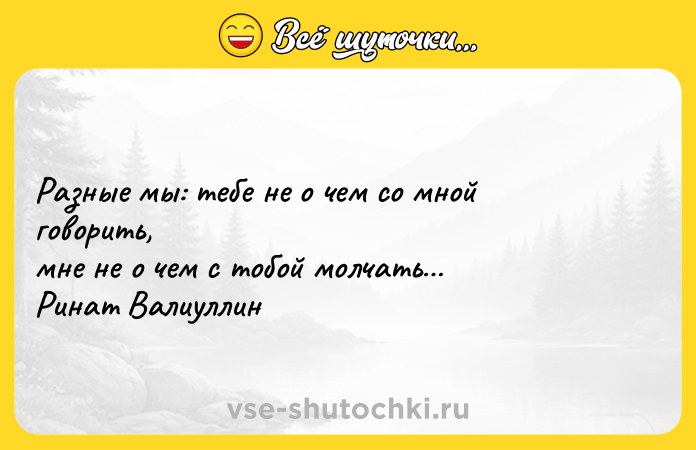 Цитата: Разные мы: тебе не о чем со мной говорить, мне не о чем с тобой молчать Ринат Валиуллин