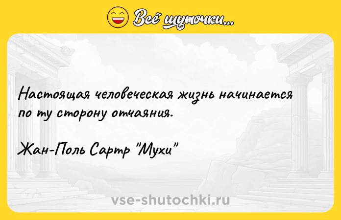 Цитата: Настоящая человеческая жизнь начинается по ту сторону отчаяния.Жан-Поль Сартр Мухи