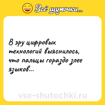 Шутка: В эру цифровых технологий выяснилось, что пальцы гораздо злее языков...