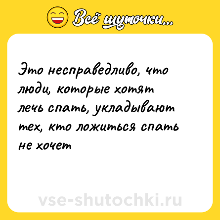 Шутка: Это несправедливо, что люди, которые хотят лечь спать, укладывают тех, кто ложиться спать не хочет<br>