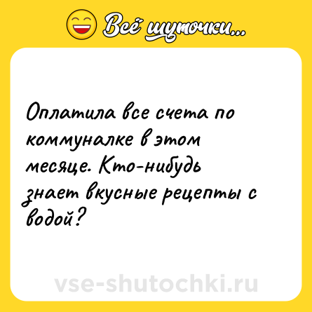Шутка: Оплатила все счета по коммуналке в этом месяце. Кто-нибудь знает вкусные рецепты с водой?