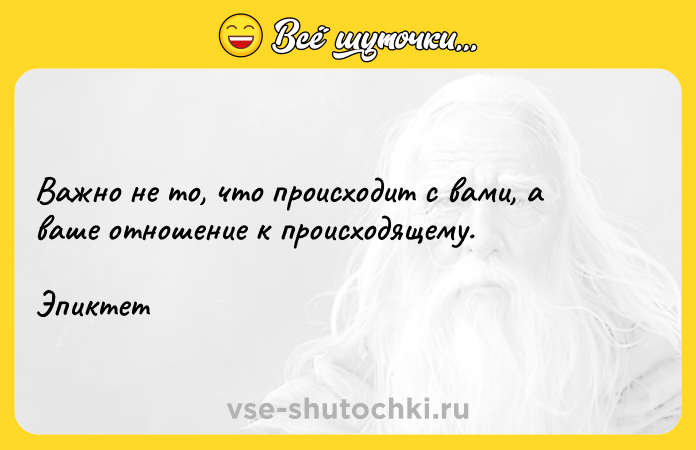 Цитата: Важно не то, что происходит с вами, а ваше отношение к происходящему.Эпиктет