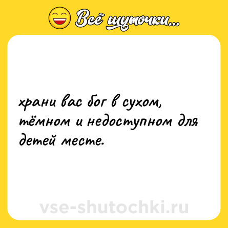 Шутка: храни вас бог в сухом, тёмном и недоступном для детей месте.
