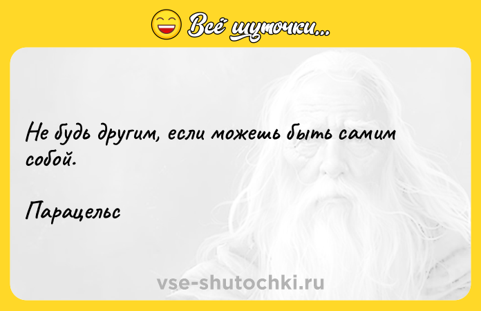Цитата: Не будь другим, если можешь быть самим собой. Парацельс