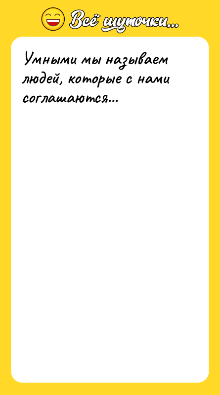 Умными мы называем людей, которые с нами соглашаются...