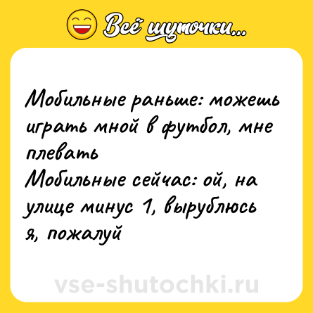 Шутка: Мобильные раньше: можешь играть мной в футбол, мне плевать <br>Мобильные сейчас: ой, на улице минус 1, вырублюсь я, пожалуй