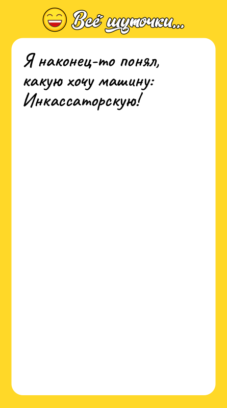 Я наконец-то понял, какую хочу машину: Инкассаторскую! 