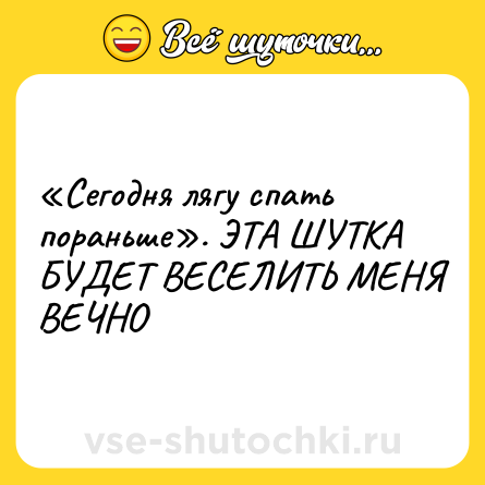 Шутка: «Сегодня лягу спать пораньше». ЭТА ШУТКА БУДЕТ ВЕСЕЛИТЬ МЕНЯ ВЕЧНО