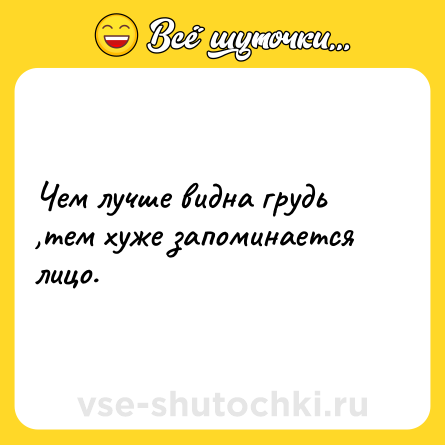 Шутка: Чем лучше видна грудь ,тем хуже запоминается лицо.