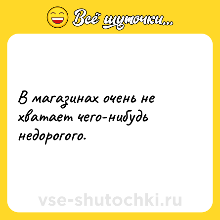 Шутка: В магазинах очень не хватает чего-нибудь недорогого.