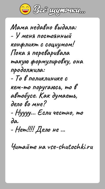 История: Мама недавно выдала:- У меня постоянный конфликт с социумом!Пока я переваривала такую формулировку, она продолжила:- То в поликлинике с кем-то