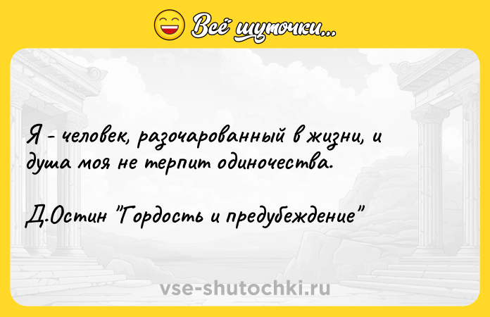 Цитата: Я - человек, разочарованный в жизни, и душа моя не терпит одиночества. Д.Остин Гордость и предубеждение