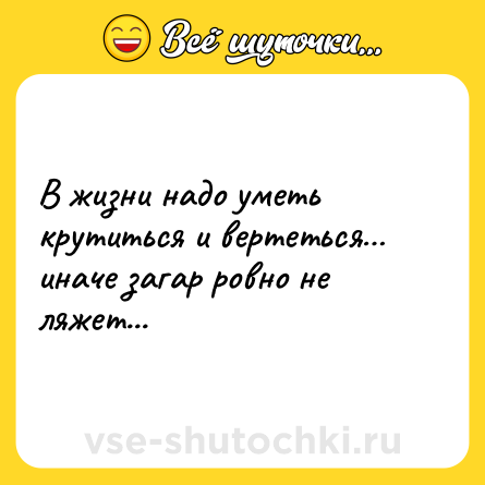Шутка: В жизни надо уметь крутиться и вертеться… иначе загар ровно не ляжет...