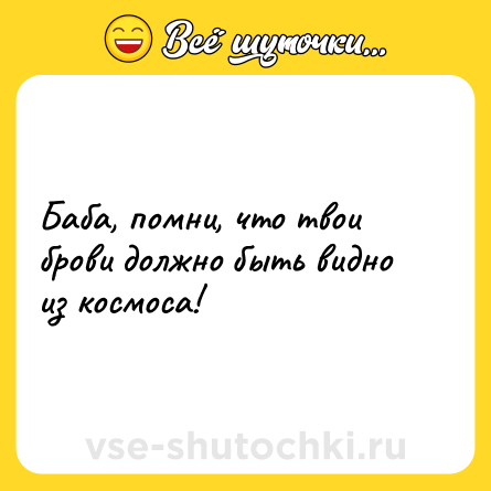 Шутка: Баба, помни, что твои брови должно быть видно из космоса!