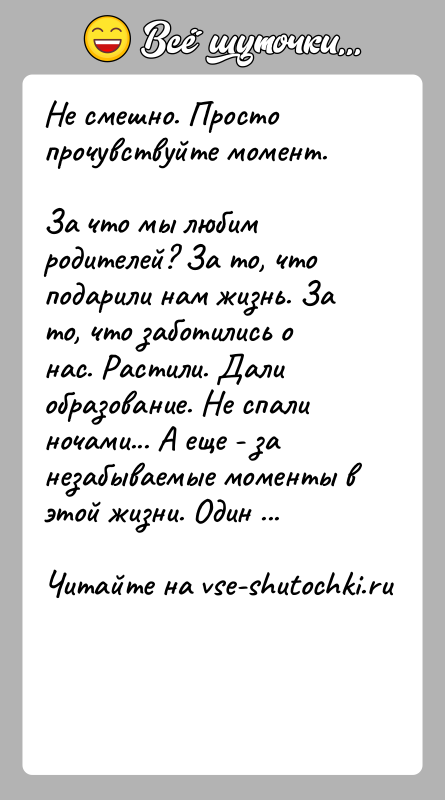 История: Не смешно. Просто прочувствуйте момент.За что мы любим родителей? За то, что подарили нам жизнь. За то, что заботились о