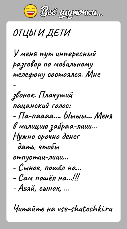 История: ОТЦЫ И ДЕТИУ меня тут интересный разговор по мобильному телефону состоялся. Мне -звонок. Плачуший пацанский голос:- Па-паааа.... Ыыыы... Меня в