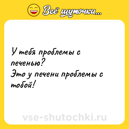Шутка: У тебя проблемы с печенью?<br>Это у печени проблемы с тобой!