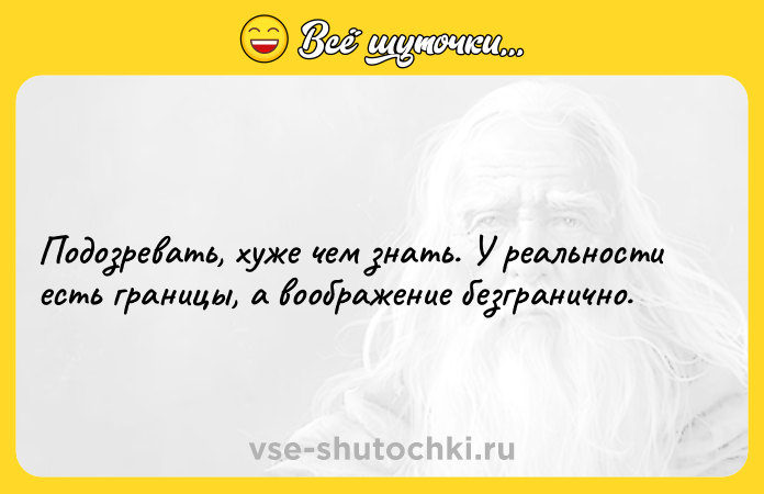 Цитата: Подозревать, хуже чем знать. У реальности есть границы, а воображение безгранично.