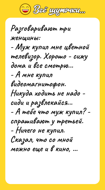 Разговаpивают тpи женщины: - Мyж кyпил мне цветной телевизоp. Хоpошо