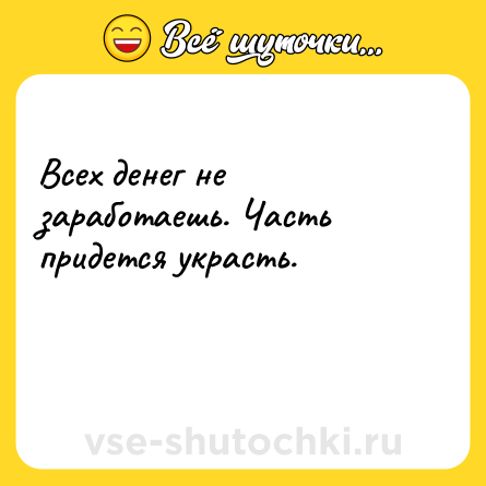 Шутка: Всех денег не заработаешь. Часть придется украсть.<br><br> 