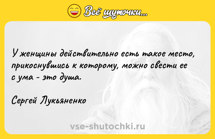 Цитата: У женщины действительно есть такое место, прикоснувшись к которому, можно свести ее с ума - это душа.Сергей Лукьяненко