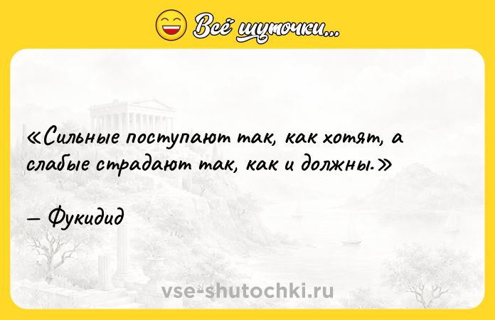Цитата: Сильные поступают так, как хотят, а слабые страдают так, как и должны.Фукидид