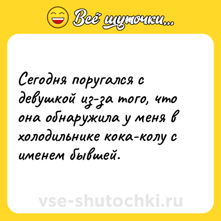 Шутка: Сегодня поругался с девушкой из-за того, что она обнаружила у меня в холодильнике кока-колу с именем бывшей.