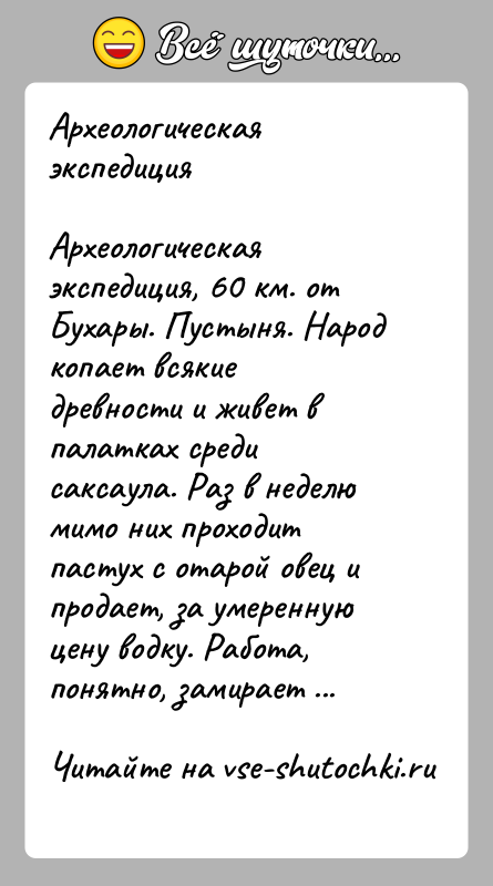 История: Археологическая экспедицияАрхеологическая экспедиция, 60 км. от Бухары. Пустыня. Народ копает всякие древности и живет в палатках среди саксаула. Раз в