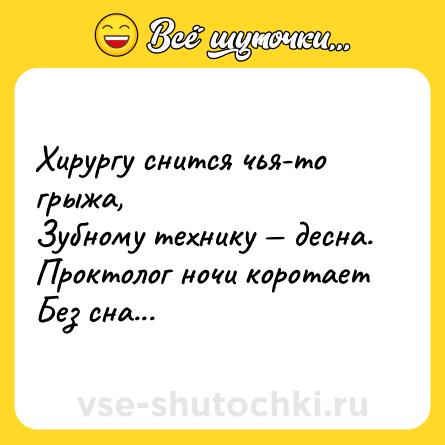 Шутка: Хирургу снится чья-то грыжа,<br>Зубному технику — десна.<br>Проктолог ночи коротает<br>Без сна...