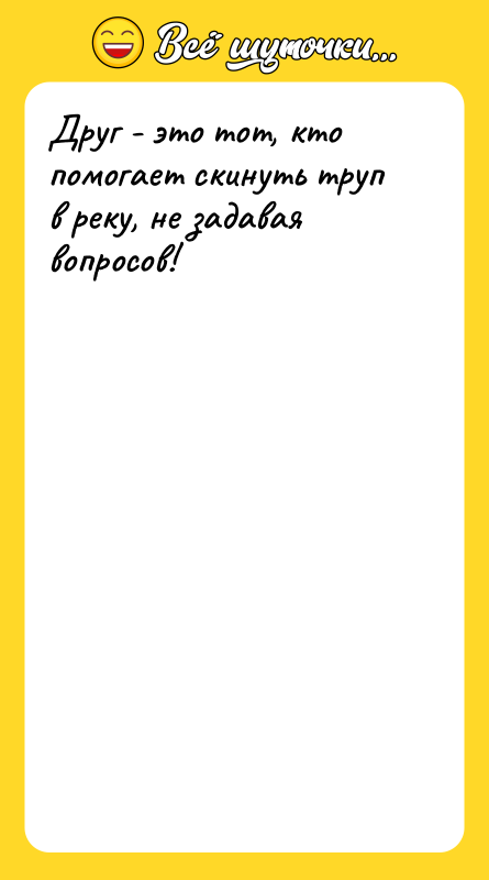 Друг - это тот, кто помогает скинуть труп в реку,