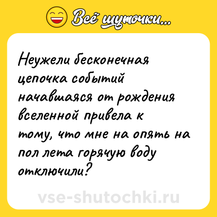 Шутка: Неужели бесконечная цепочка событий начавшаяся от рождения вселенной привела к тому, что мне на опять на пол лета горячую воду отключили?