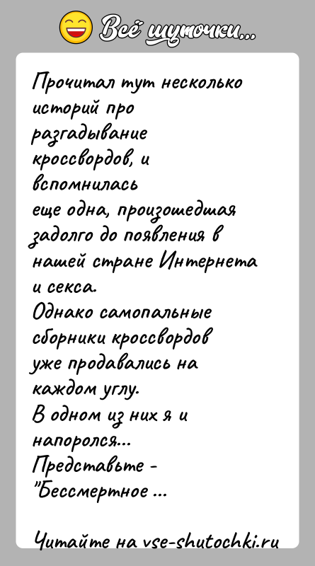 История: Прочитал тут несколько историй про разгадывание кроссвордов, и вспомниласьеще одна, произошедшая задолго до появления в нашей стране Интернета и секса.Однако