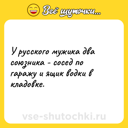 Шутка: У русского мужика два союзника - сосед по гаражу и ящик водки в кладовке.
