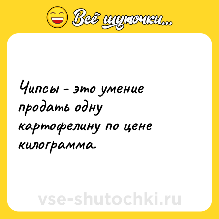Шутка: Чипсы - это умение продать одну картофелину по цене килограмма.